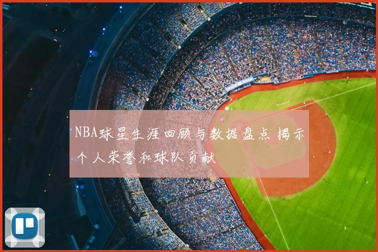 NBA球星生涯回顾与数据盘点 揭示个人荣誉和球队贡献