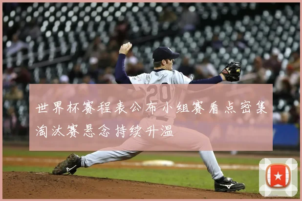世界杯赛程表公布小组赛看点密集淘汰赛悬念持续升温