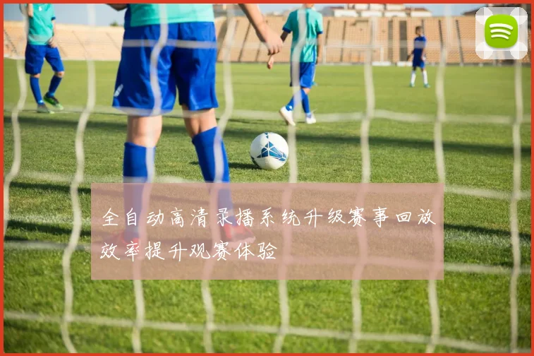 全自动高清录播系统升级赛事回放效率提升观赛体验