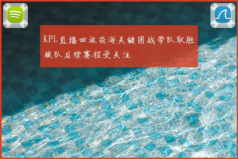 KPL直播回放花海关键团战带队取胜狼队后续赛程受关注