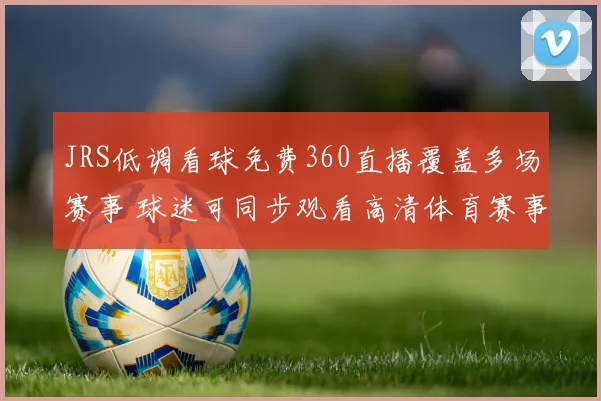 JRS低调看球免费360直播覆盖多场赛事 球迷可同步观看高清体育赛事转播