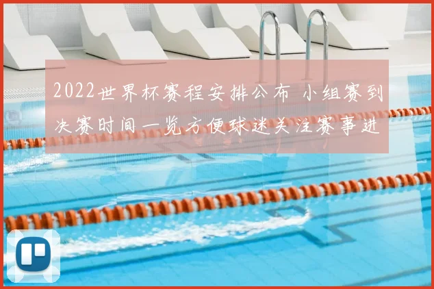 2022世界杯赛程安排公布 小组赛到决赛时间一览方便球迷关注赛事进程