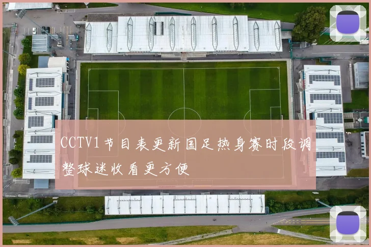 CCTV1节目表更新国足热身赛时段调整球迷收看更方便