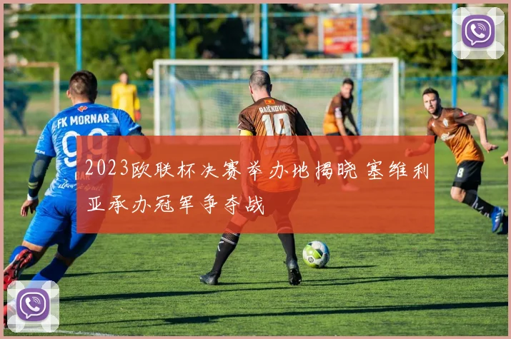 2023欧联杯决赛举办地揭晓 塞维利亚承办冠军争夺战