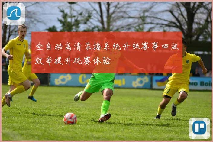 全自动高清录播系统升级赛事回放效率提升观赛体验