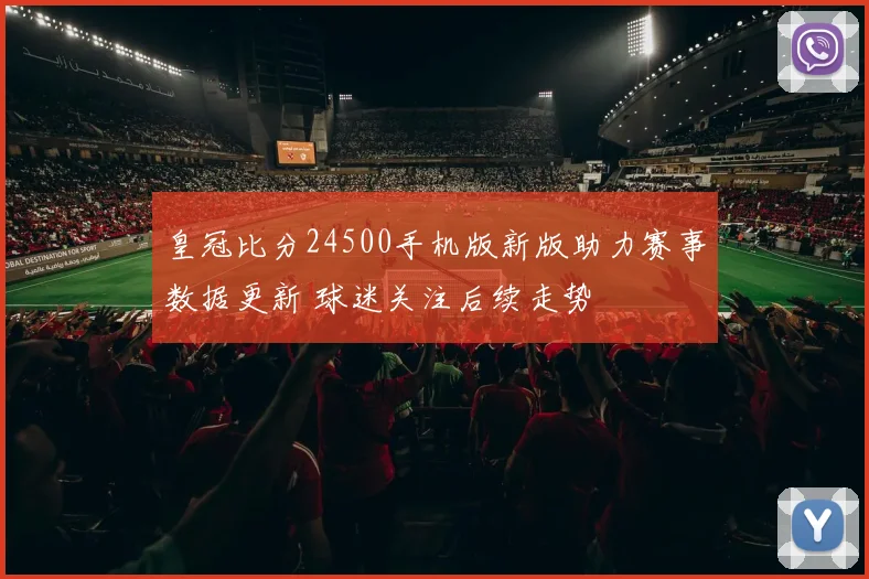 皇冠比分24500手机版新版助力赛事数据更新 球迷关注后续走势