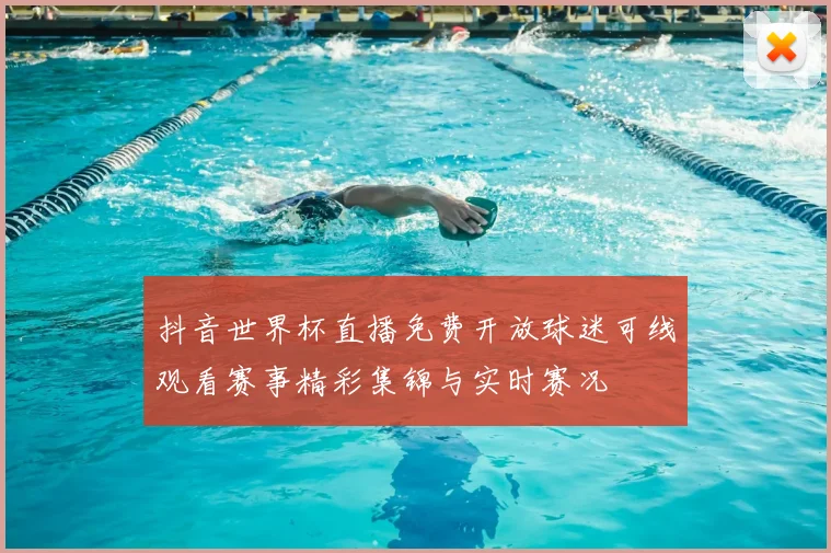 抖音世界杯直播免费开放球迷可线观看赛事精彩集锦与实时赛况