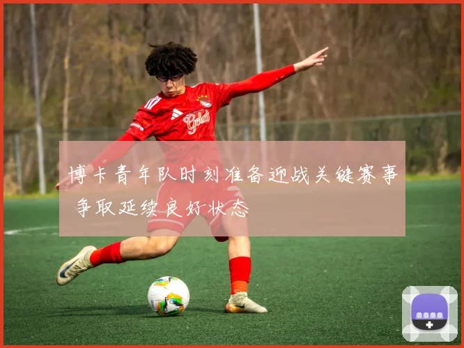 博卡青年队时刻准备迎战关键赛事 争取延续良好状态