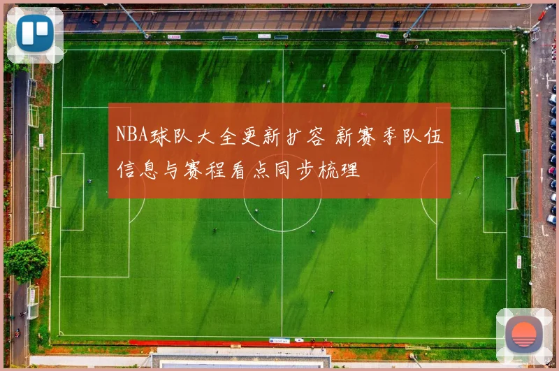 NBA球队大全更新扩容 新赛季队伍信息与赛程看点同步梳理