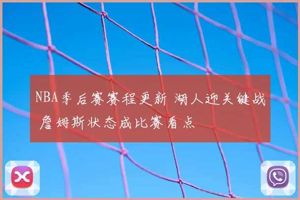 NBA季后赛赛程更新 湖人迎关键战 詹姆斯状态成比赛看点
